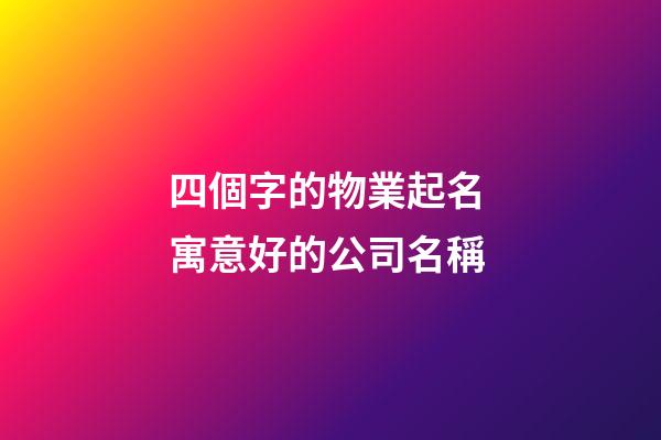 四個字的物業起名 寓意好的公司名稱